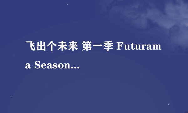飞出个未来 第一季 Futurama Season 1 (1999)全集未删减高清版免费下载