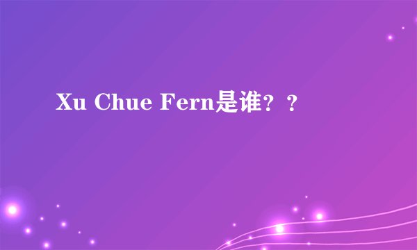 Xu Chue Fern是谁??