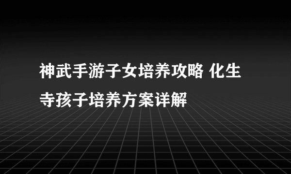 神武手游子女培养攻略 化生寺孩子培养方案详解