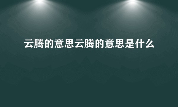 云腾的意思云腾的意思是什么