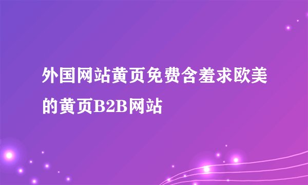 外国网站黄页免费含羞求欧美的黄页B2B网站