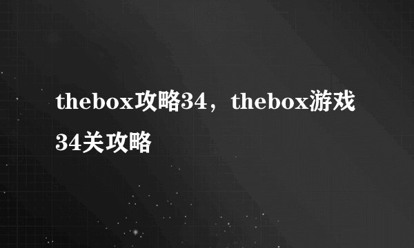 thebox攻略34，thebox游戏34关攻略