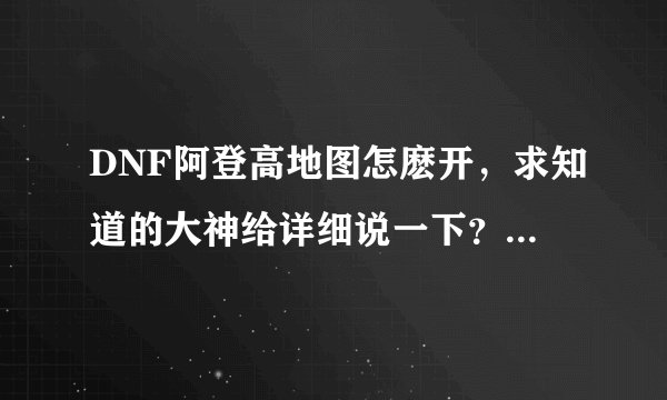DNF阿登高地图怎麽开，求知道的大神给详细说一下？我都68了还没开