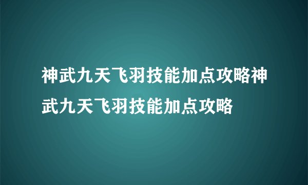 神武九天飞羽技能加点攻略神武九天飞羽技能加点攻略