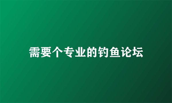 需要个专业的钓鱼论坛