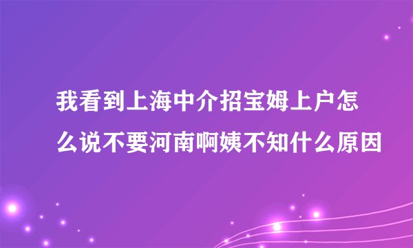 我看到上海中介招宝姆上户怎么说不要河南啊姨不知什么原因