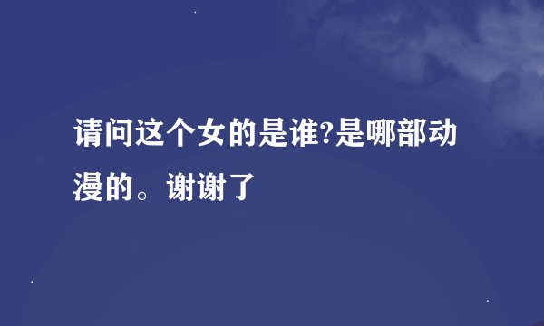 请问这个女的是谁?是哪部动漫的。谢谢了