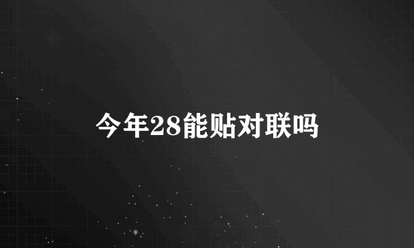今年28能贴对联吗