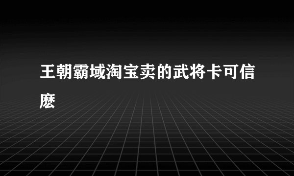 王朝霸域淘宝卖的武将卡可信麽