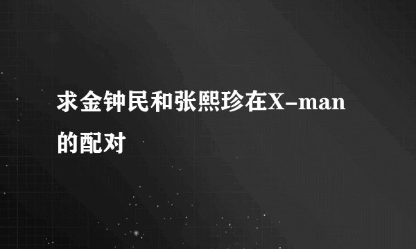 求金钟民和张熙珍在X-man的配对