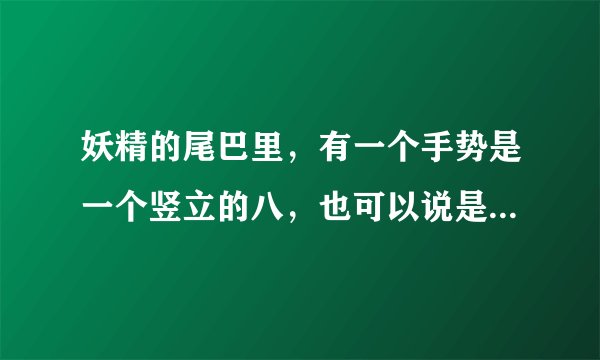 妖精的尾巴里，有一个手势是一个竖立的八，也可以说是一个向上的手枪。这个手势是什么意思?
