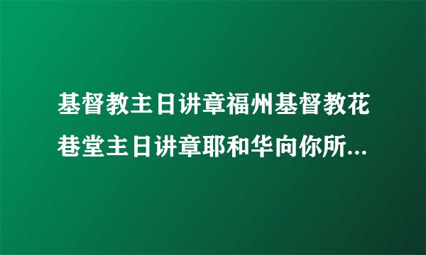 基督教主日讲章福州基督教花巷堂主日讲章耶和华向你所要是什么