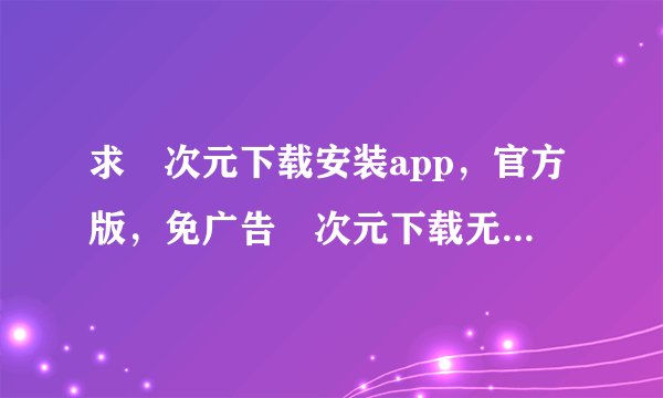 求囧次元下载安装app，官方版，免广告囧次元下载无广告网盘链接下载