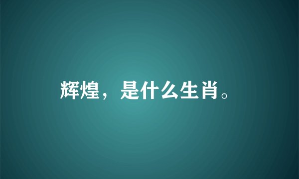 辉煌,是什么生肖。