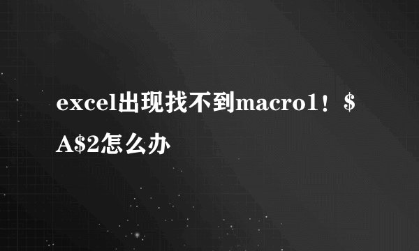 excel出现找不到macro1！$A$2怎么办
