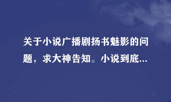 关于小说广播剧扬书魅影的问题,求大神告知。小说到底几部?说的都是一对CP的事吗?到底事虐文还是甜文