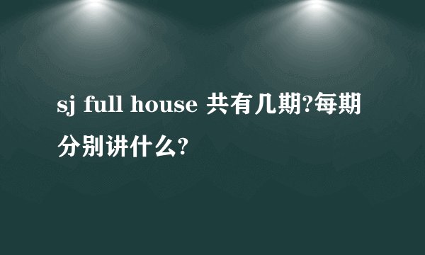 sj full house 共有几期?每期分别讲什么?