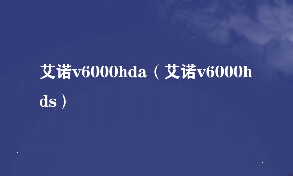 艾诺v6000hda（艾诺v6000hds）