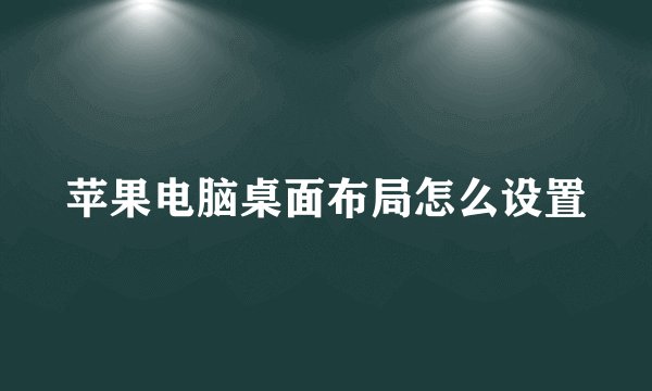 苹果电脑桌面布局怎么设置