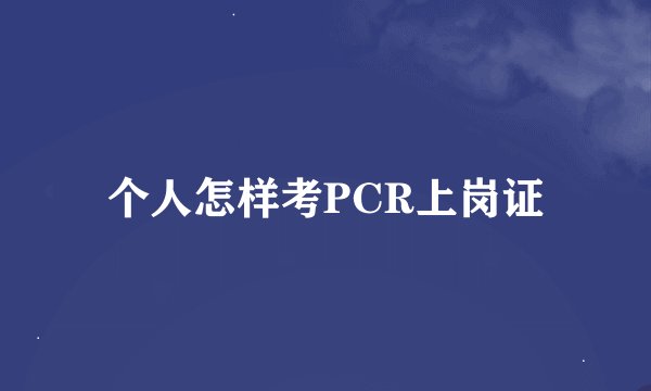 个人怎样考PCR上岗证