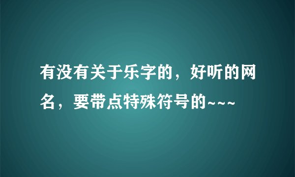 有没有关于乐字的，好听的网名，要带点特殊符号的~~~