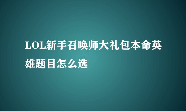 LOL新手召唤师大礼包本命英雄题目怎么选