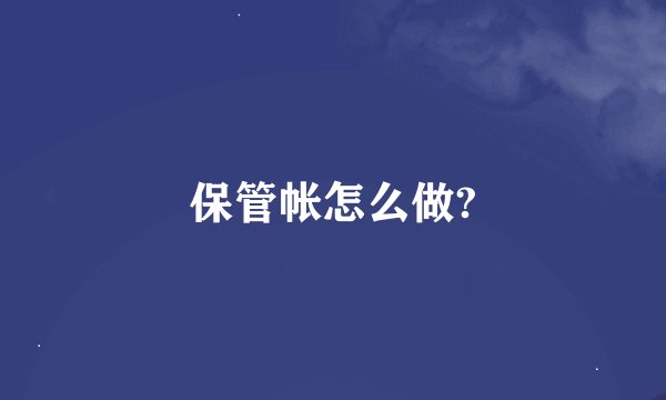 保管帐怎么做?