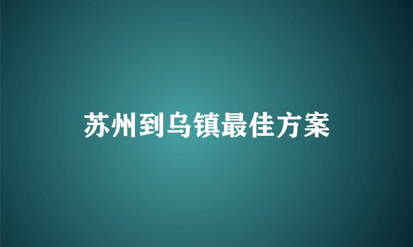 苏州到乌镇最佳方案