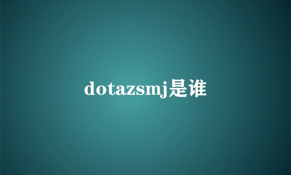 dotazsmj是谁