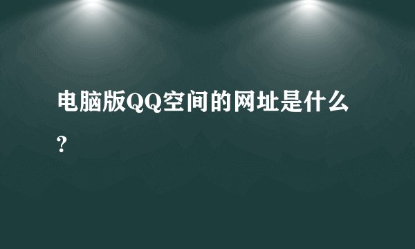 电脑版QQ空间的网址是什么？