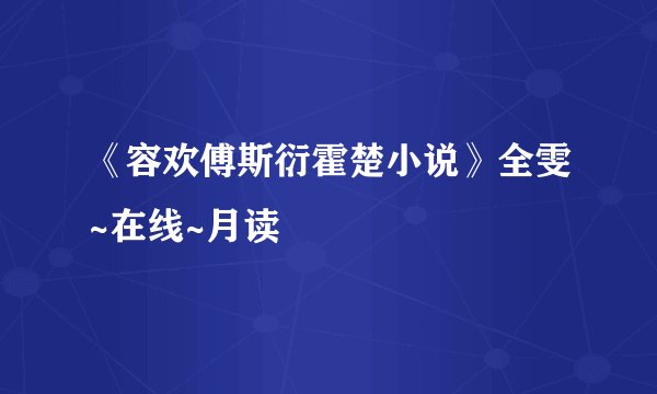 《容欢傅斯衍霍楚小说》全雯~在线~月读