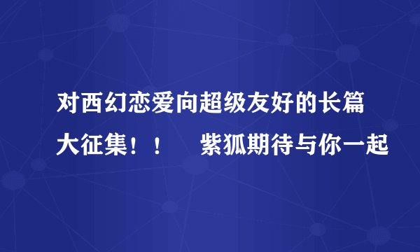 对西幻恋爱向超级友好的长篇大征集！！▏紫狐期待与你一起