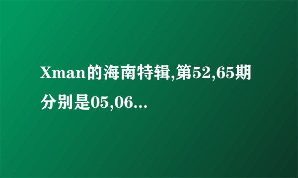 Xman的海南特辑,第52,65期分别是05,06年的几月几号的