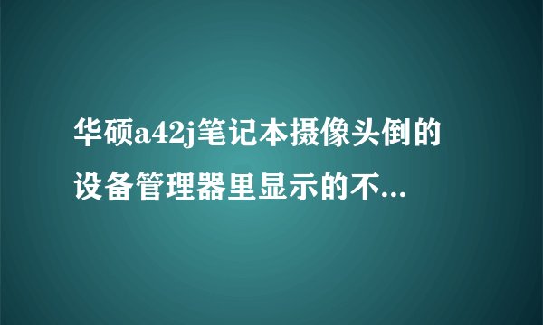 华硕a42j笔记本摄像头倒的 设备管理器里显示的不少驱动？
