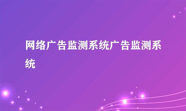 网络广告监测系统广告监测系统