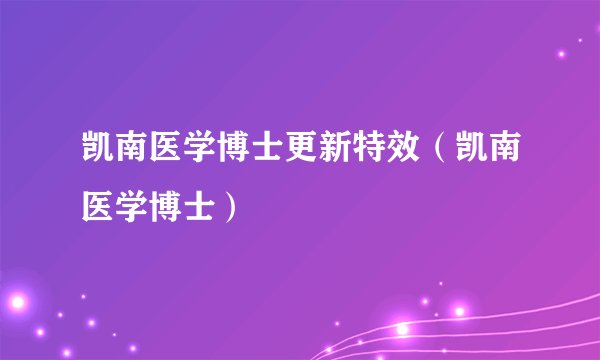凯南医学博士更新特效（凯南医学博士）