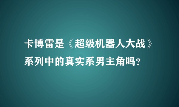 卡博雷是《超级机器人大战》系列中的真实系男主角吗？