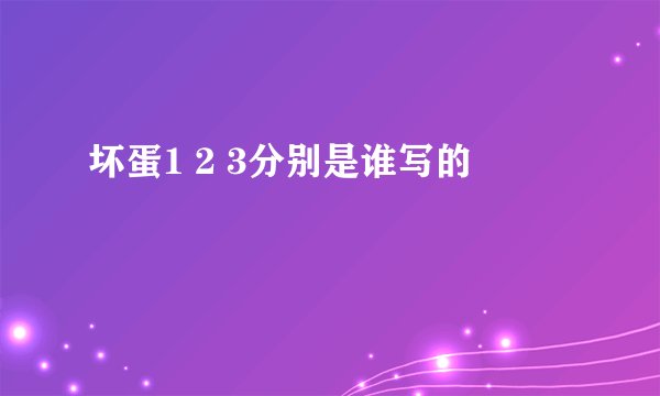 坏蛋1 2 3分别是谁写的