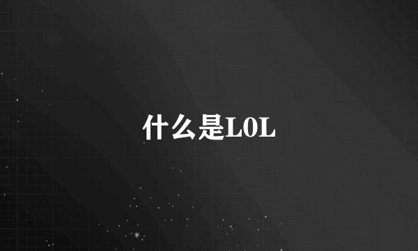 什么是L0L