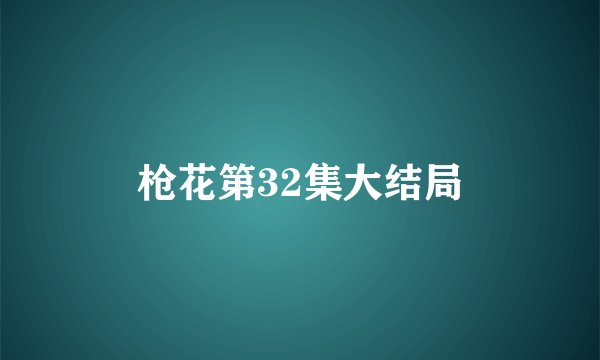 枪花第32集大结局