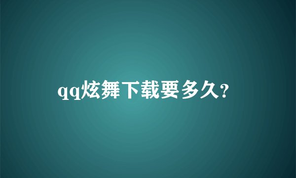 qq炫舞下载要多久？