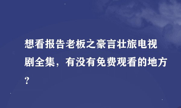 想看报告老板之豪言壮旅电视剧全集，有没有免费观看的地方？