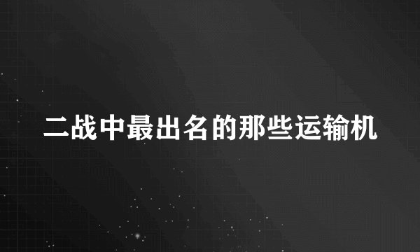二战中最出名的那些运输机