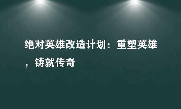 绝对英雄改造计划：重塑英雄，铸就传奇