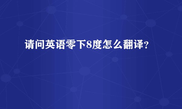 请问英语零下8度怎么翻译？