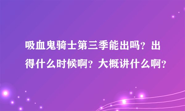 吸血鬼骑士第三季能出吗?出得什么时候啊?大概讲什么啊?