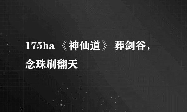 175ha 《神仙道》 葬剑谷，念珠刷翻天