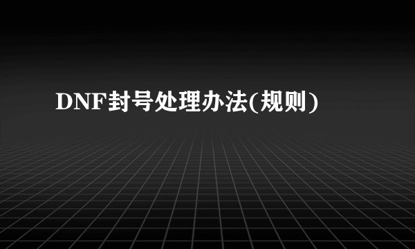 DNF封号处理办法(规则)