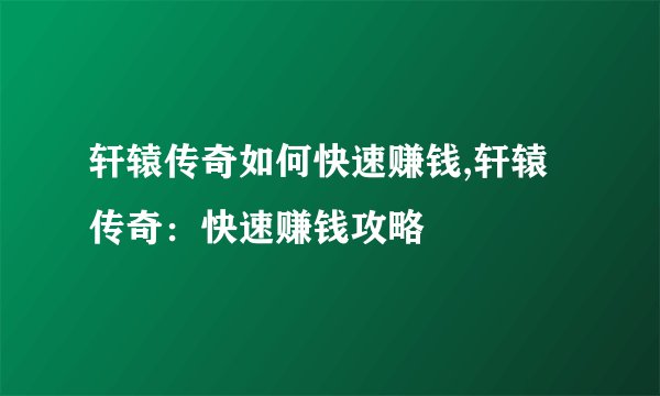 轩辕传奇如何快速赚钱,轩辕传奇：快速赚钱攻略