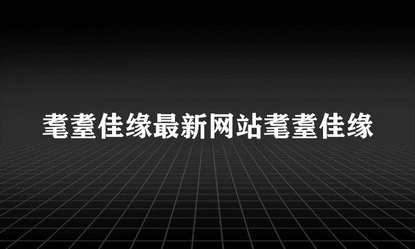 耄耋佳缘最新网站耄耋佳缘